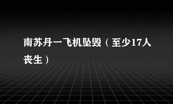 南苏丹一飞机坠毁（至少17人丧生）