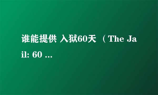 谁能提供 入狱60天 （The Jail: 60 Days In）中文字幕资源最好是百度云