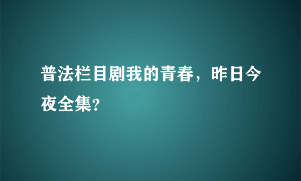 普法栏目剧我的青春，昨日今夜全集？