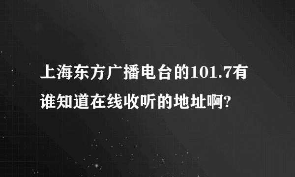 上海东方广播电台的101.7有谁知道在线收听的地址啊?