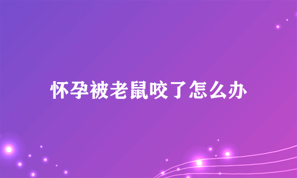 怀孕被老鼠咬了怎么办