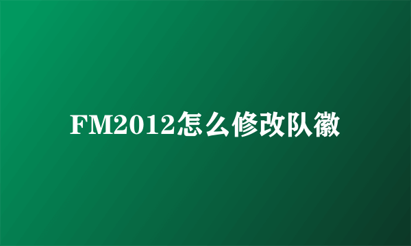 FM2012怎么修改队徽