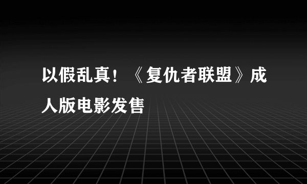 以假乱真！《复仇者联盟》成人版电影发售