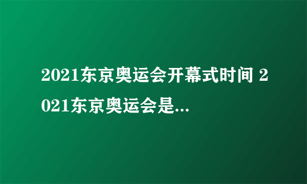 2021东京奥运会开幕式时间 2021东京奥运会是哪天开幕