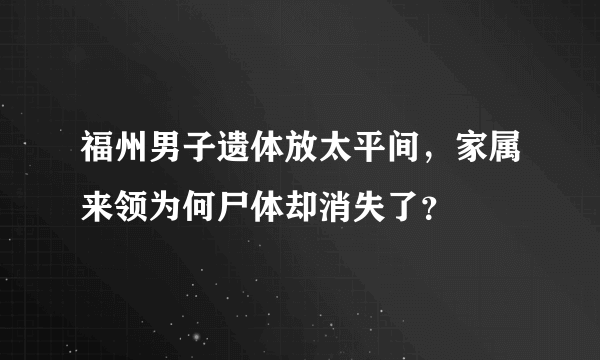 福州男子遗体放太平间，家属来领为何尸体却消失了？