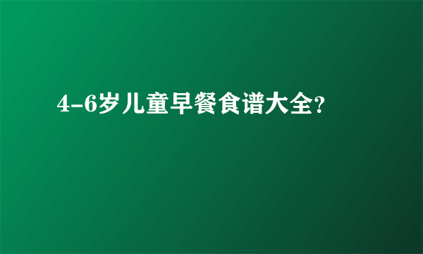 4-6岁儿童早餐食谱大全？