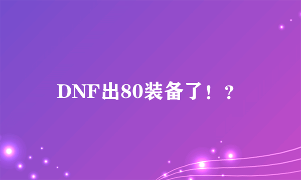 DNF出80装备了！？