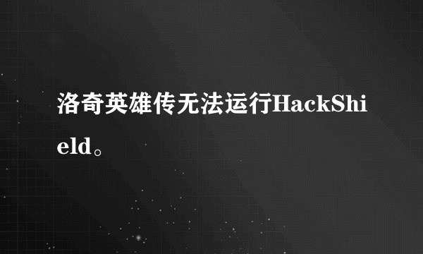 洛奇英雄传无法运行HackShield。