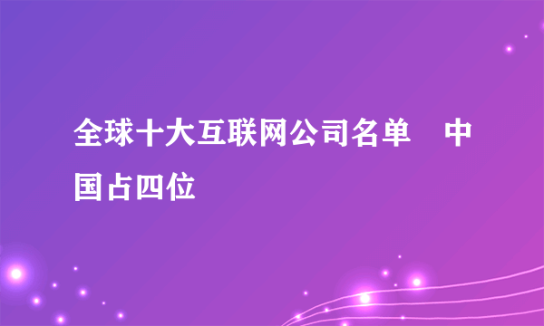 全球十大互联网公司名单　中国占四位