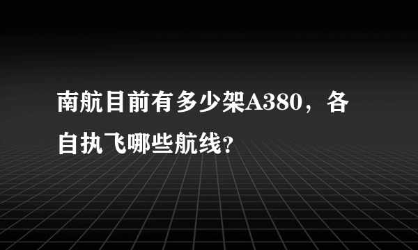 南航目前有多少架A380，各自执飞哪些航线？