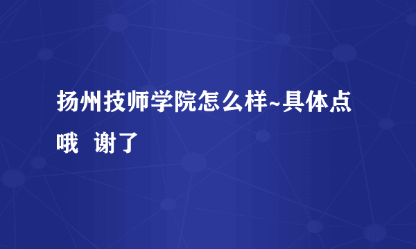 扬州技师学院怎么样~具体点哦  谢了