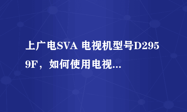 上广电SVA 电视机型号D2959F，如何使用电视遥控器调整屏幕的大小？我家电视机忽然变成16:9，如何变回满屏