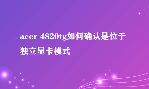 acer 4820tg如何确认是位于独立显卡模式