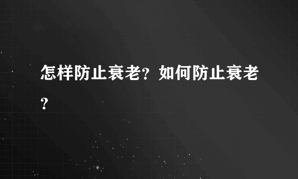 怎样防止衰老？如何防止衰老？