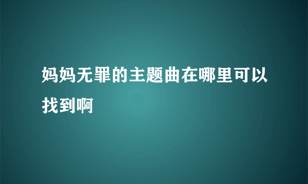 妈妈无罪的主题曲在哪里可以找到啊