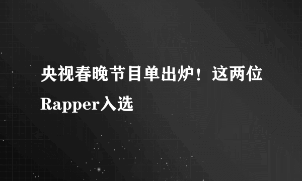 央视春晚节目单出炉！这两位Rapper入选