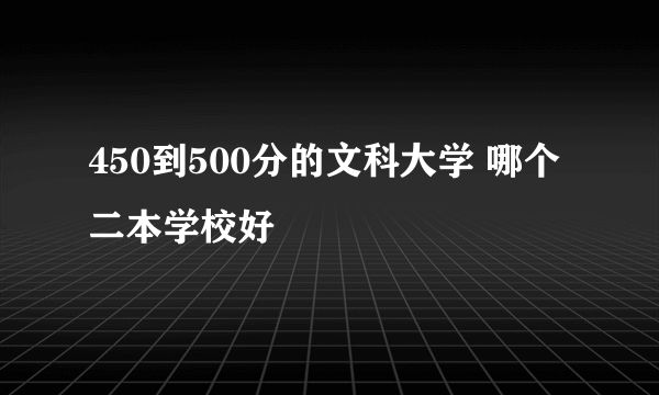 450到500分的文科大学 哪个二本学校好