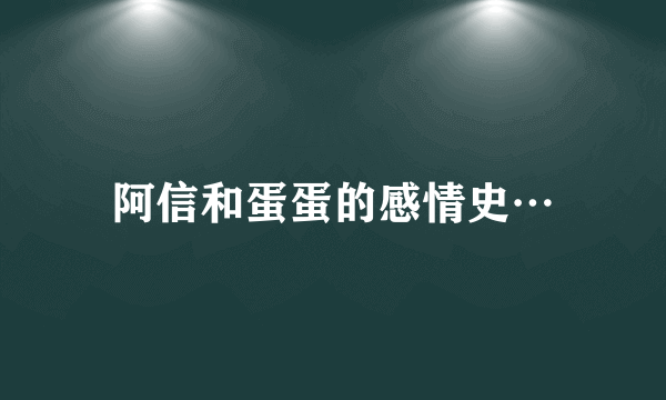 阿信和蛋蛋的感情史…