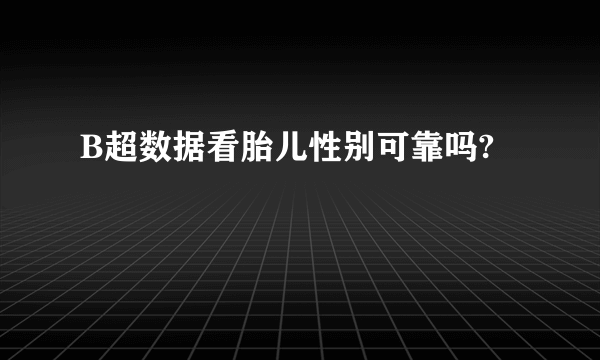 B超数据看胎儿性别可靠吗?