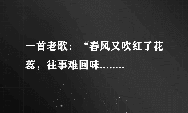 一首老歌：“春风又吹红了花蕊，往事难回味.......”歌名是什么？