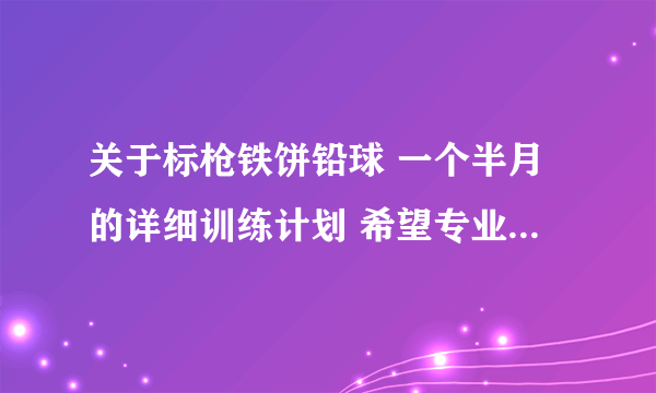 关于标枪铁饼铅球 一个半月的详细训练计划 希望专业人士解答 定重谢