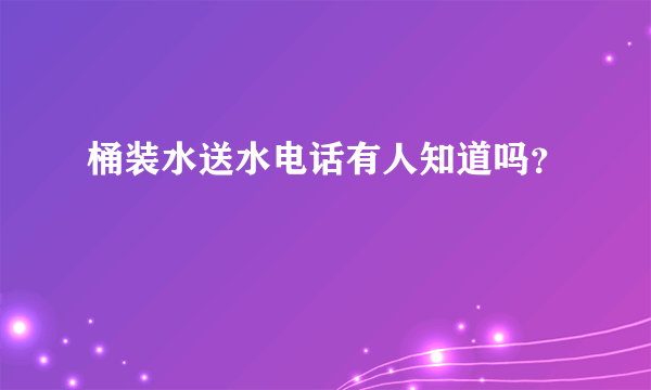 桶装水送水电话有人知道吗？