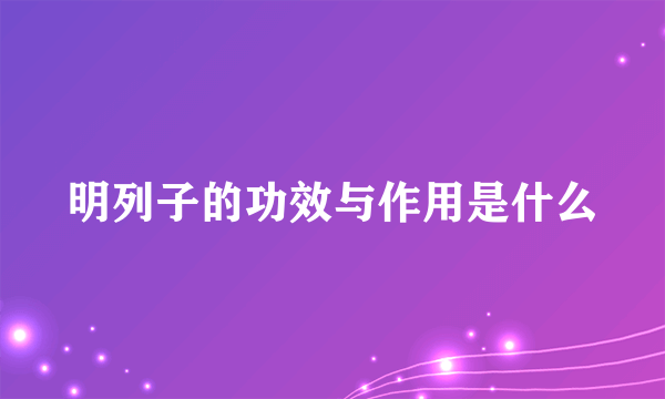 明列子的功效与作用是什么