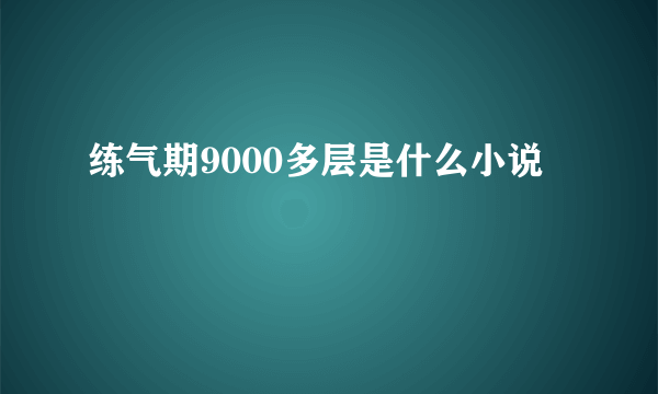 练气期9000多层是什么小说