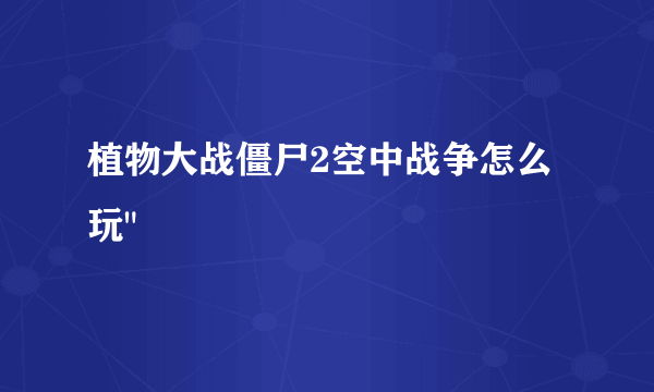 植物大战僵尸2空中战争怎么玩