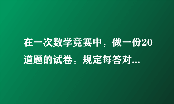 在一次数学竞赛中，做一份20道题的试卷。规定每答对一题得5分，答错了倒扣3分，不答题不扣分也不给分。