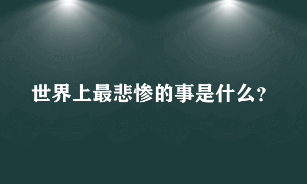 世界上最悲惨的事是什么？