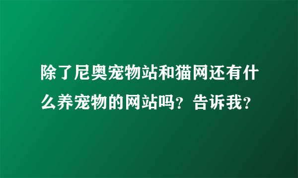 除了尼奥宠物站和猫网还有什么养宠物的网站吗？告诉我？