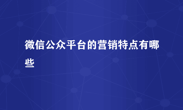 微信公众平台的营销特点有哪些