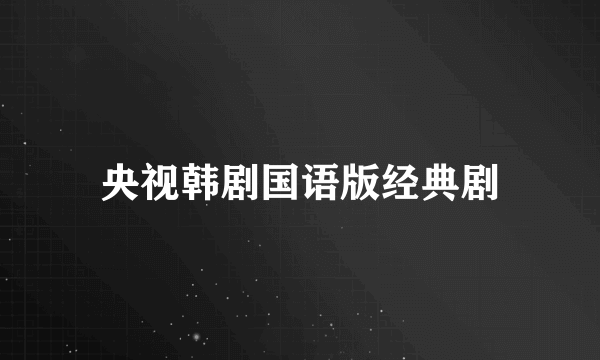 央视韩剧国语版经典剧