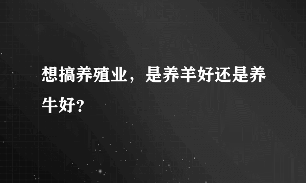 想搞养殖业，是养羊好还是养牛好？