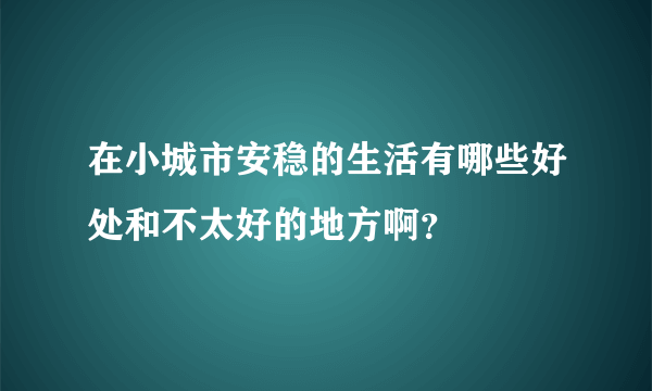 在小城市安稳的生活有哪些好处和不太好的地方啊？