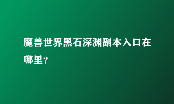 魔兽世界黑石深渊副本入口在哪里？