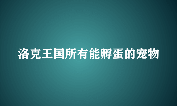 洛克王国所有能孵蛋的宠物