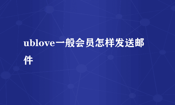 ublove一般会员怎样发送邮件