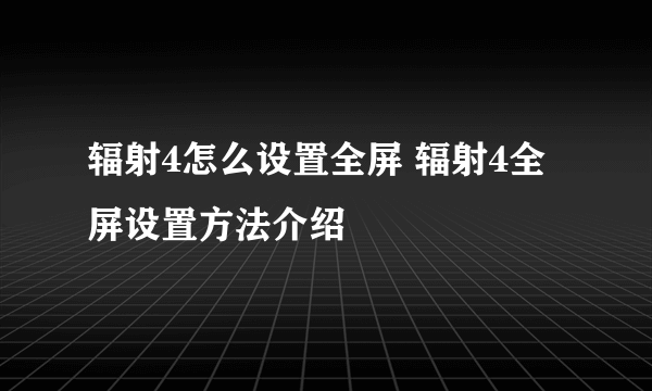 辐射4怎么设置全屏 辐射4全屏设置方法介绍