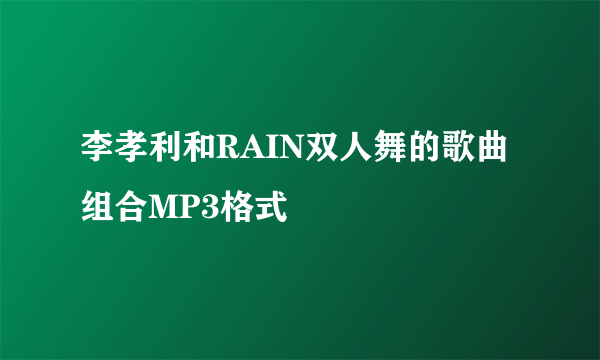 李孝利和RAIN双人舞的歌曲组合MP3格式