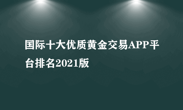 国际十大优质黄金交易APP平台排名2021版