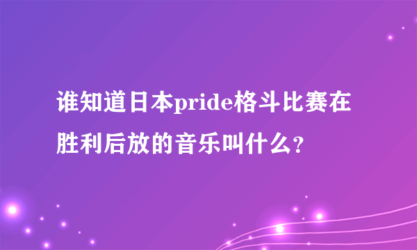 谁知道日本pride格斗比赛在胜利后放的音乐叫什么？