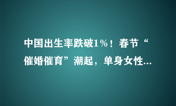 中国出生率跌破1％！春节“催婚催育”潮起，单身女性“冻卵”能否解决人口危机？