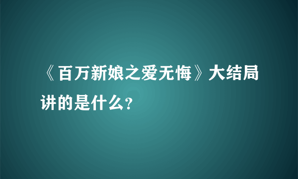 《百万新娘之爱无悔》大结局讲的是什么？