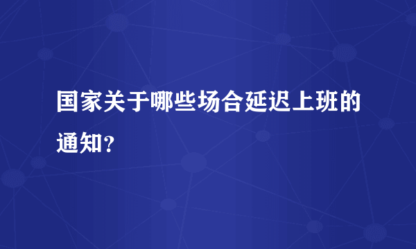 国家关于哪些场合延迟上班的通知？