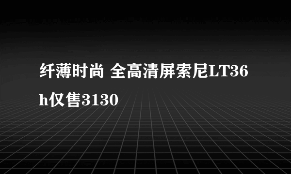 纤薄时尚 全高清屏索尼LT36h仅售3130