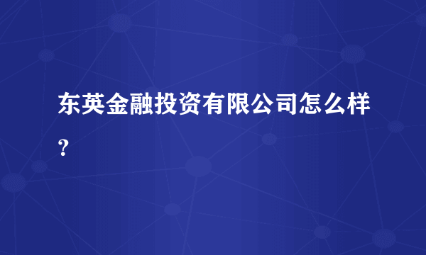 东英金融投资有限公司怎么样？