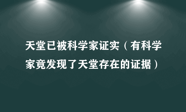 天堂已被科学家证实（有科学家竟发现了天堂存在的证据）