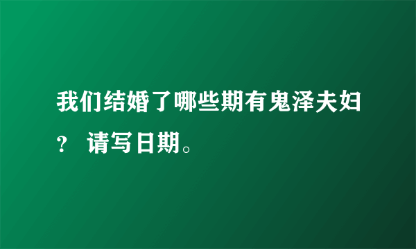 我们结婚了哪些期有鬼泽夫妇？ 请写日期。